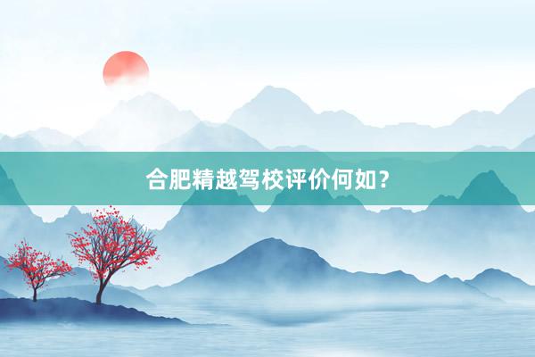 合肥精越驾校评价何如？