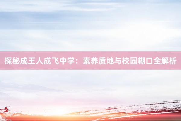 探秘成王人成飞中学：素养质地与校园糊口全解析