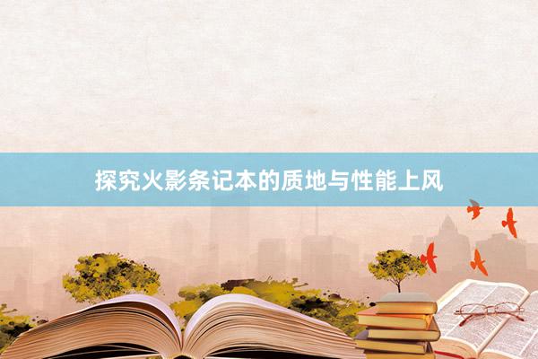 探究火影条记本的质地与性能上风