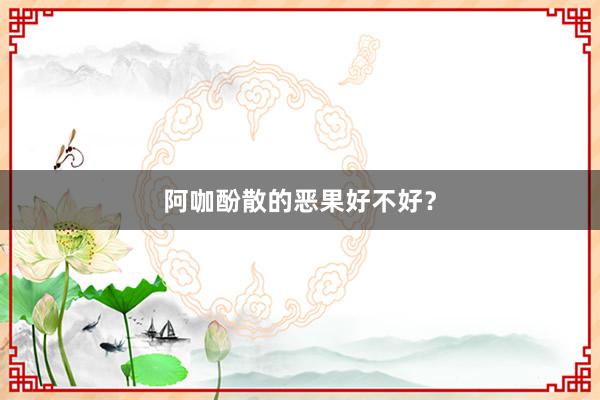阿咖酚散的恶果好不好？