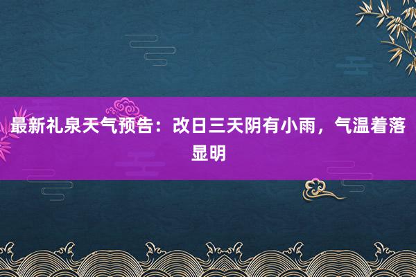 最新礼泉天气预告：改日三天阴有小雨，气温着落显明
