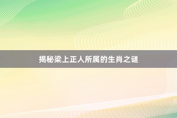揭秘梁上正人所属的生肖之谜
