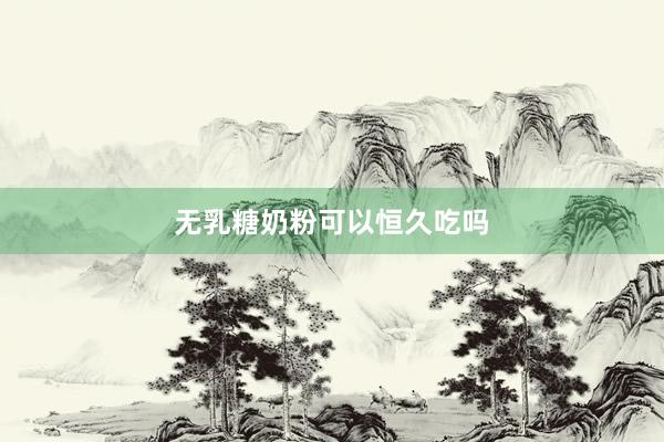 无乳糖奶粉可以恒久吃吗