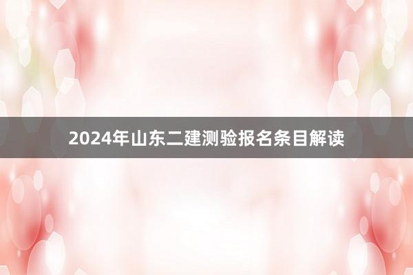 2024年山东二建测验报名条目解读