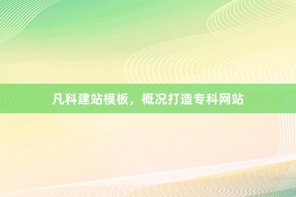 凡科建站模板，概况打造专科网站