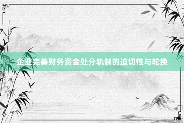 企业完善财务资金处分轨制的迫切性与轮换