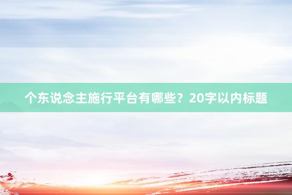 个东说念主施行平台有哪些？20字以内标题