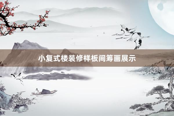 小复式楼装修样板间筹画展示