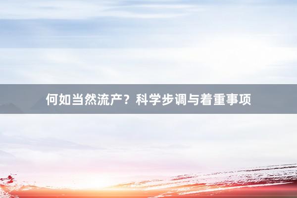 何如当然流产？科学步调与着重事项